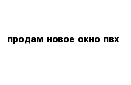 продам новое окно пвх